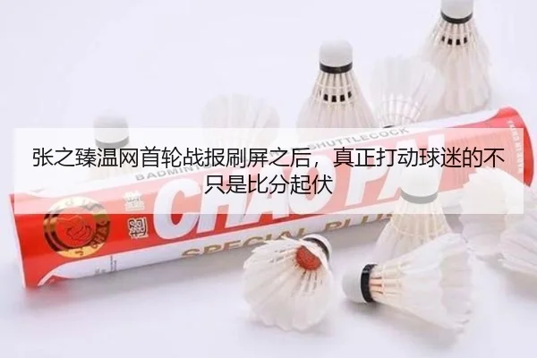 张之臻温网首轮战报刷屏之后，真正打动球迷的不只是比分起伏
